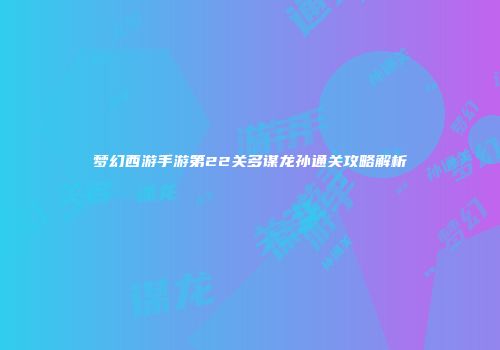 梦幻西游手游第22关多谋龙孙通关攻略解析