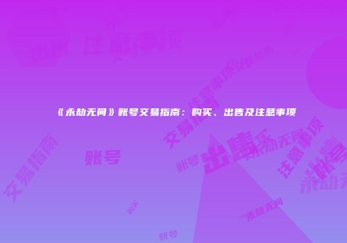 《永劫无间》账号交易指南：购买、出售及注意事项