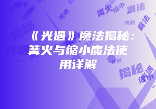 《光遇》魔法揭秘：篝火与缩小魔法使用详解