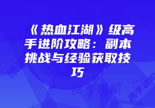 《热血江湖》级高手进阶攻略:副本挑战与经验获取技巧