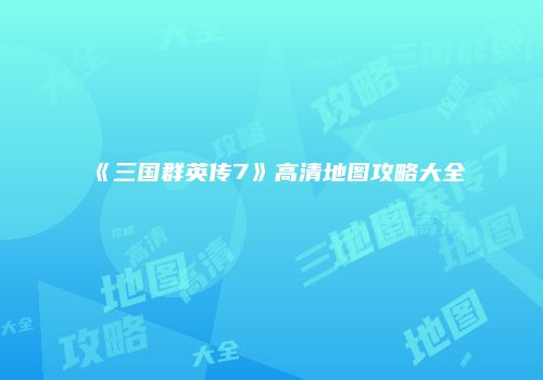 《三国群英传7》高清地图攻略大全