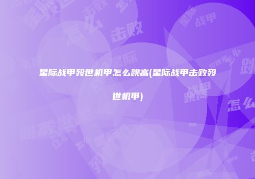星际战甲殁世机甲怎么跳高(星际战甲击败殁世机甲)