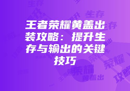 王者荣耀黄盖出装攻略：提升生存与输出的关键技巧