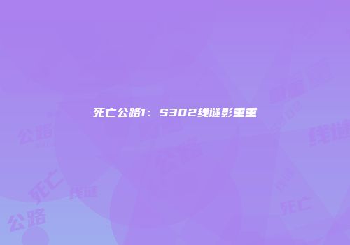 死亡公路1：S302线谜影重重