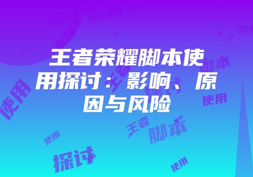 王者荣耀脚本使用探讨：影响、原因与风险