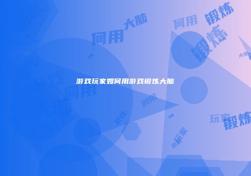 游戏玩家如何用游戏锻炼大脑
