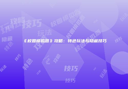 《校园模拟器》攻略：特色玩法与隐藏技巧