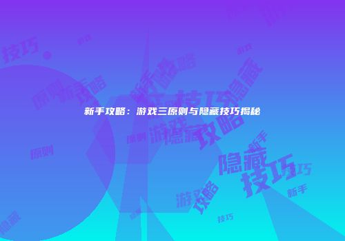 新手攻略：游戏三原则与隐藏技巧揭秘