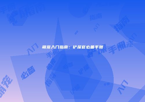 萌宠入门指南：铲屎官必备手册