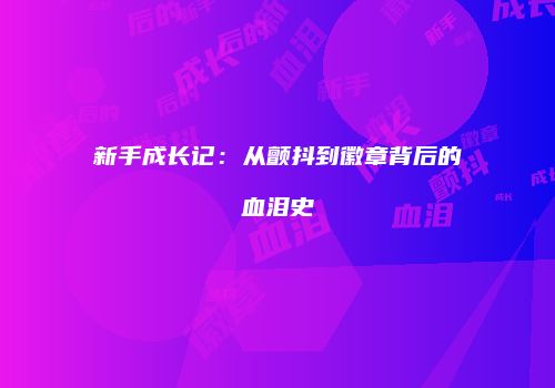 新手成长记：从颤抖到徽章背后的血泪史