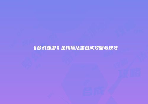《梦幻西游》金钱镖法宝合成攻略与技巧