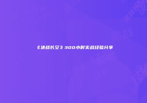 《决战长空》300小时实战经验分享