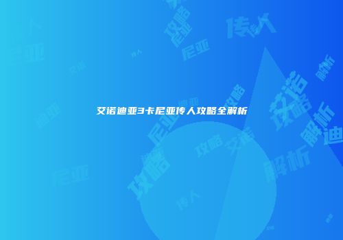 艾诺迪亚3卡尼亚传人攻略全解析