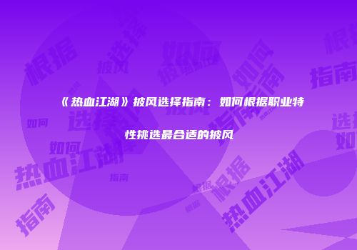 《热血江湖》披风选择指南:如何根据职业特性挑选最合适的披风