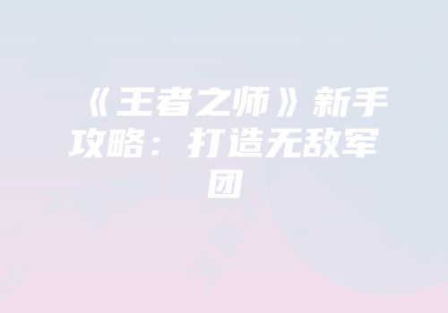 《王者之师》新手攻略：打造无敌军团