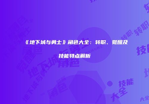 《地下城与勇士》角色大全：转职、觉醒及技能特点解析