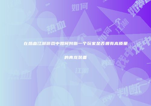 在热血江湖游戏中如何判断一个玩家是否拥有高质量的青龙装备