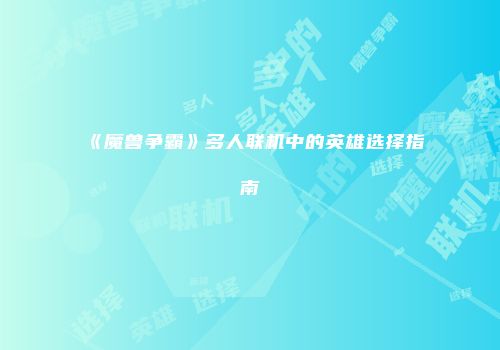 《魔兽争霸》多人联机中的英雄选择指南