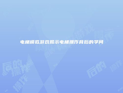 电梯模拟游戏揭示电梯操作背后的学问