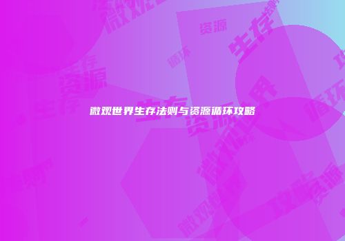 微观世界生存法则与资源循环攻略