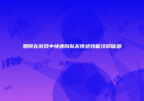 如何在游戏中快速向队友传达技能冷却信息