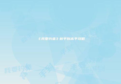 《我要钓鱼》新手到高手攻略