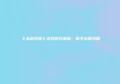 《永劫无间》游戏时长解析：新手必看攻略