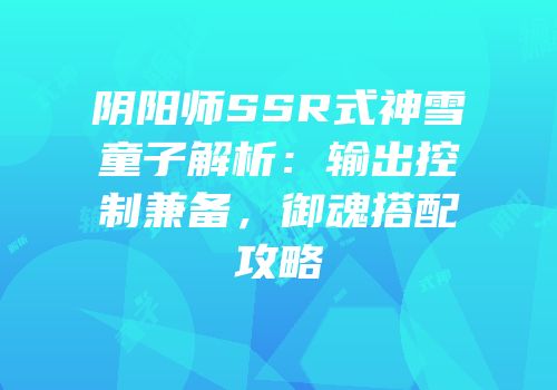 阴阳师SSR式神雪童子解析：输出控制兼备，御魂搭配攻略