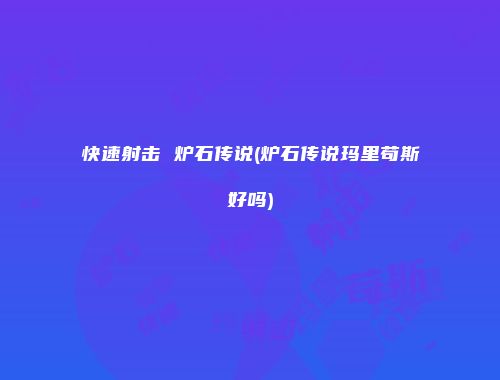 快速射击 炉石传说(炉石传说玛里苟斯好吗)
