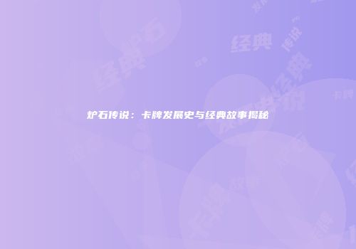 炉石传说：卡牌发展史与经典故事揭秘