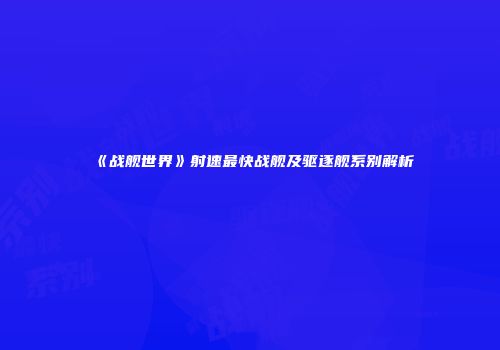 《战舰世界》射速最快战舰及驱逐舰系别解析