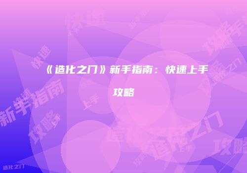 《造化之门》新手指南：快速上手攻略