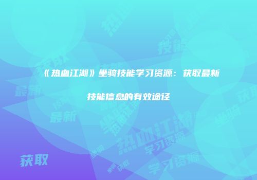 《热血江湖》坐骑技能学习资源：获取最新技能信息的有效途径