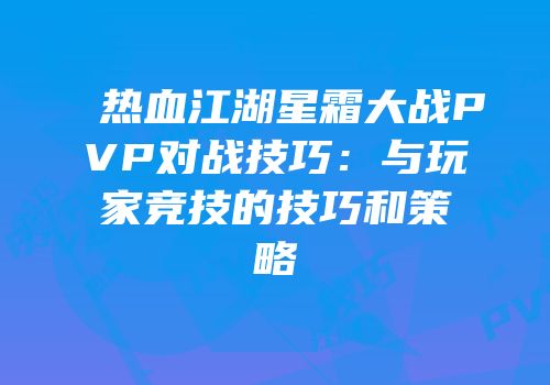 热血江湖星霜大战PVP对战技巧：与玩家竞技的技巧和策略