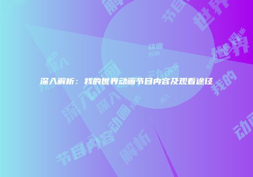 深入解析：我的世界动画节目内容及观看途径