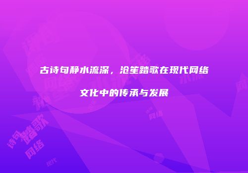 古诗句静水流深，沧笙踏歌在现代网络文化中的传承与发展