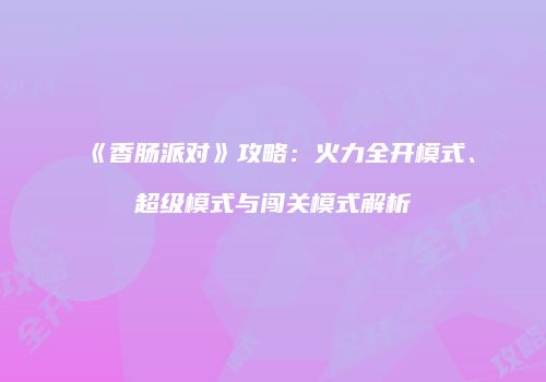 《香肠派对》攻略：火力全开模式、超级模式与闯关模式解析