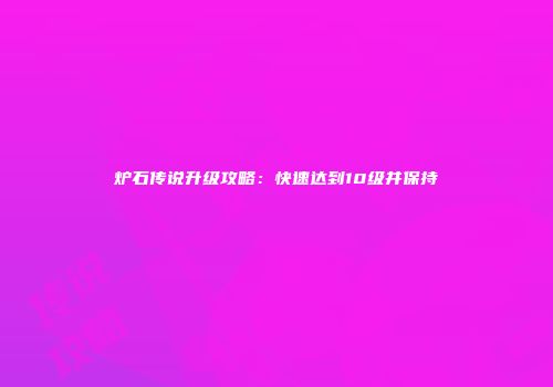 炉石传说升级攻略：快速达到10级并保持