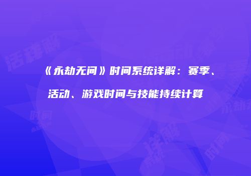 《永劫无间》时间系统详解：赛季、活动、游戏时间与技能持续计算