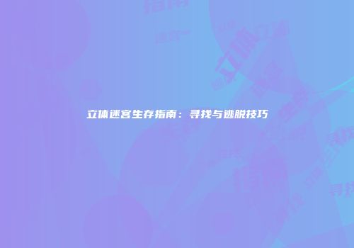 立体迷宫生存指南：寻找与逃脱技巧