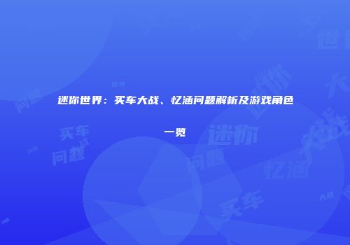 迷你世界：买车大战、忆涵问题解析及游戏角色一览