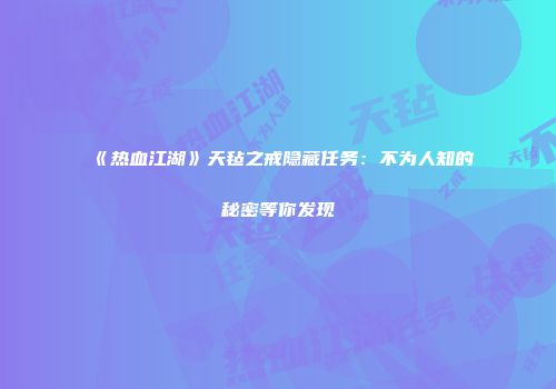 《热血江湖》天毡之戒隐藏任务：不为人知的秘密等你发现