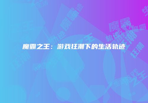 魔霸之王：游戏狂潮下的生活轨迹