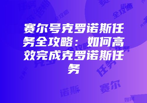 赛尔号克罗诺斯任务全攻略:如何高效完成克罗诺斯任务