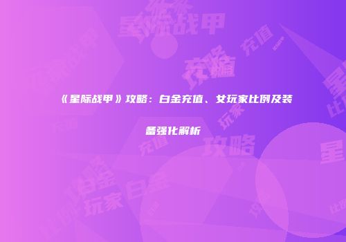 《星际战甲》攻略：白金充值、女玩家比例及装备强化解析