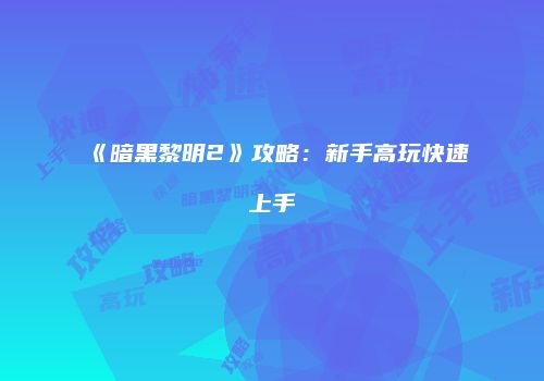 《暗黑黎明2》攻略：新手高玩快速上手