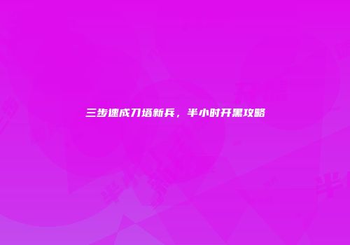 三步速成刀塔新兵，半小时开黑攻略