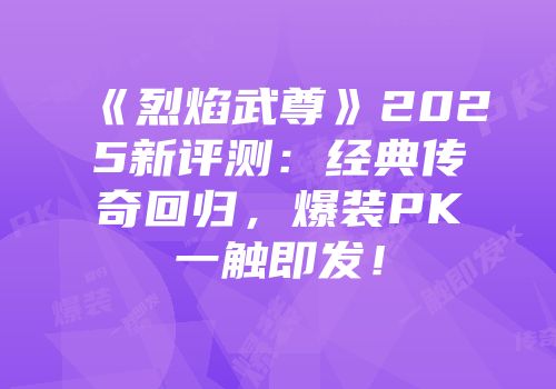 《烈焰武尊》2025新评测：经典传奇回归，爆装PK一触即发！