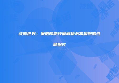 战舰世界：米诺陶斯技能解析与高级舰船性能探讨