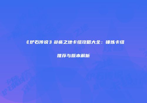 《炉石传说》贫瘠之地卡组攻略大全：锤炼卡组推荐与版本解析